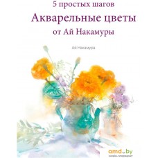 Книга издательства Манн, Иванов и Фербер. Акварельные цветы от Ай Накамуры. 5 простых шагов (Ай Накамура)