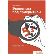 Книга издательства Манн, Иванов и Фербер. Экономист под прикрытием. Почему возникают пробки, кофе стоит дорого и невозможно найти хорошую подержанную машину (Тим Харфорд)