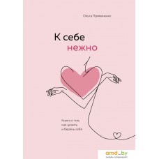 Книга издательства Эксмо. К себе нежно. Книга о том, как ценить и беречь себя (Примаченко Ольга Викторовна)