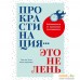 Книга издательства Альпина Паблишер. Прокрастинация - это не лень: Избавляемся от привычки откладывать. Фото №1