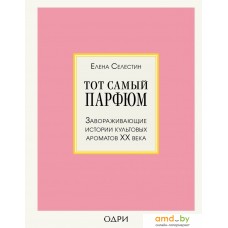 Книга издательства Эксмо. Тот самый парфюм. Завораживающие истории культовых ароматов ХХ века (Елена Селестин)