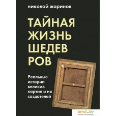 Книга издательства Эксмо. Тайная жизнь шедевров: реальные истории картин и их создателей (Жаринов Николай Евгеньевич)