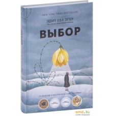 Манн, Иванов и Фербер. Выбор. О свободе и внутренней силе человека (Эсме Швалль-Вейганд; Эдит Ева Эгер)