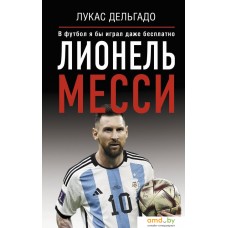 Книга издательства АСТ. Лионель Месси. В футбол я бы играл даже бесплатно (Дельгадо Л.)