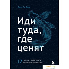 Эксмо. Иди туда, где ценят. 17 шагов к делу мечты и финансовой свободе (Джон Ли Дюма)