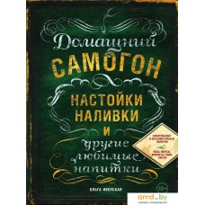 Книга издательства Эксмо. Домашний самогон, настойки, наливки и другие любимые напитки (Ивенская Ольга Семеновна)