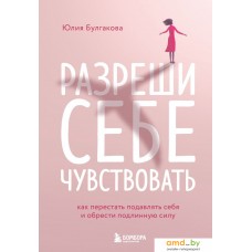 Книга издательства Эксмо. Разреши себе чувствовать. Как перестать подавлять себя (Булгакова Ю.)