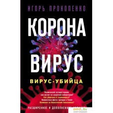 Книга издательства Эксмо. Коронавирус. Вирус-убийца. Расширенное и дополненное издание (Прокопенко Игорь Станиславович)