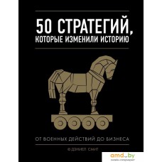 Книга издательства Эксмо. 50 стратегий, которые изменили историю. От военных действий до бизнеса (Дэниел Смит)