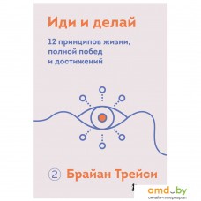 Книга издательства Бомбора. Иди и делай. 12 принципов жизни, полной побед и достижений (Брайан Трейси)