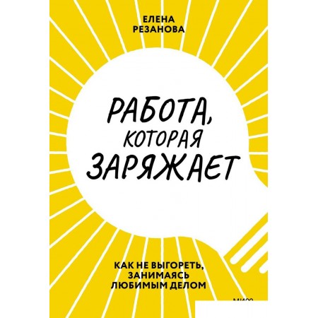 

Книга издательства МИФ. Работа, которая заряжает. Как не выгореть (Резанова Е.), Работа, которая заряжает. Как не выгореть (Резанова Е.)